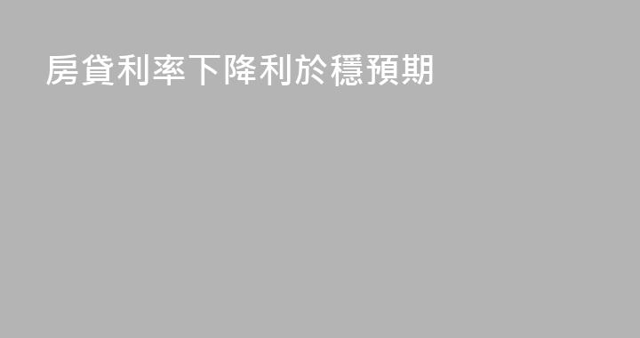 房貸利率下降利於穩預期