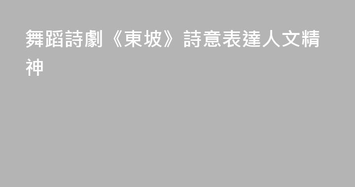 舞蹈詩劇《東坡》詩意表達人文精神