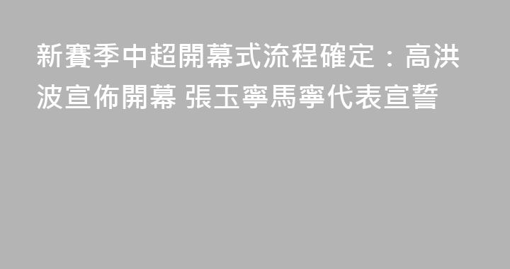 新賽季中超開幕式流程確定：高洪波宣佈開幕 張玉寧馬寧代表宣誓