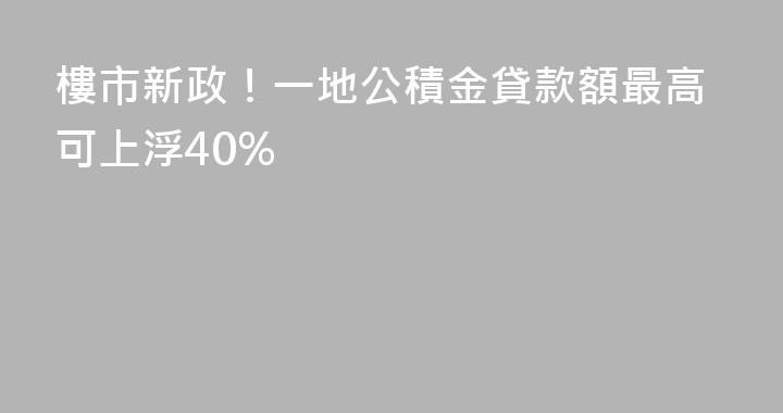 樓市新政！一地公積金貸款額最高可上浮40%