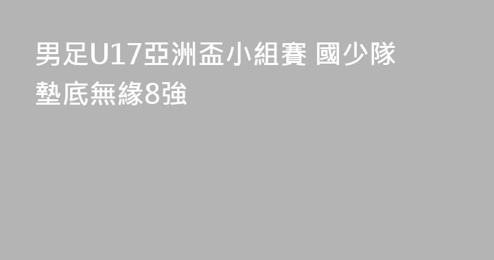 男足U17亞洲盃小組賽 國少隊墊底無緣8強