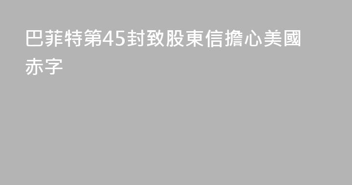巴菲特第45封致股東信擔心美國赤字