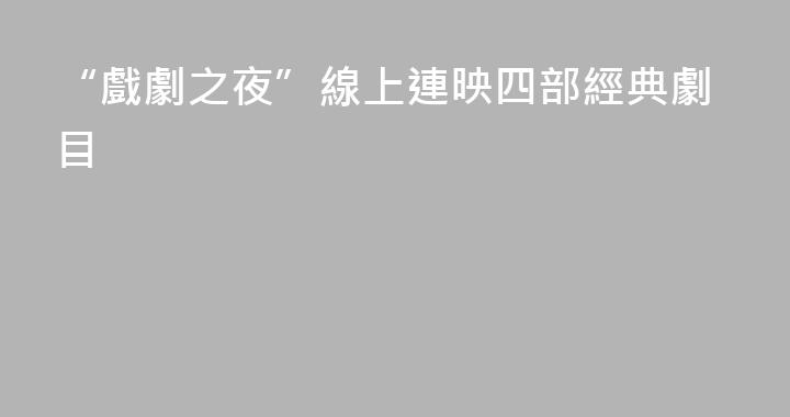 “戲劇之夜”線上連映四部經典劇目