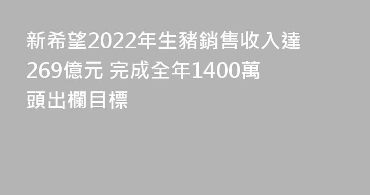 新希望2022年生豬銷售收入達269億元 完成全年1400萬頭出欄目標