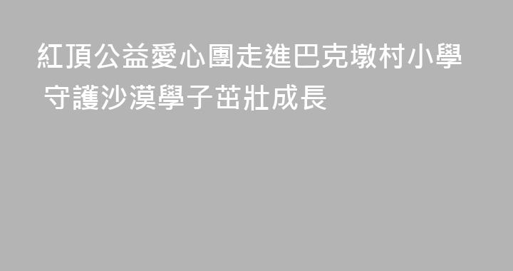 紅頂公益愛心團走進巴克墩村小學 守護沙漠學子茁壯成長