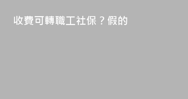 收費可轉職工社保？假的