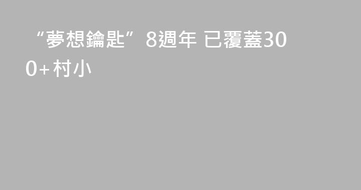 “夢想鑰匙”8週年 已覆蓋300+村小