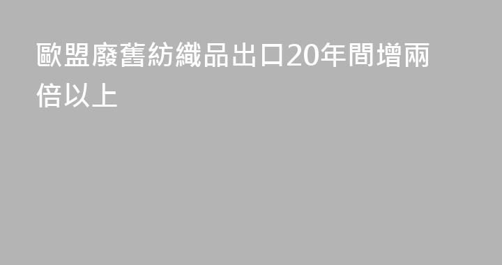 歐盟廢舊紡織品出口20年間增兩倍以上