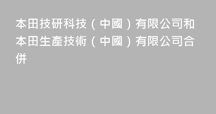 本田技研科技（中國）有限公司和本田生產技術（中國）有限公司合併