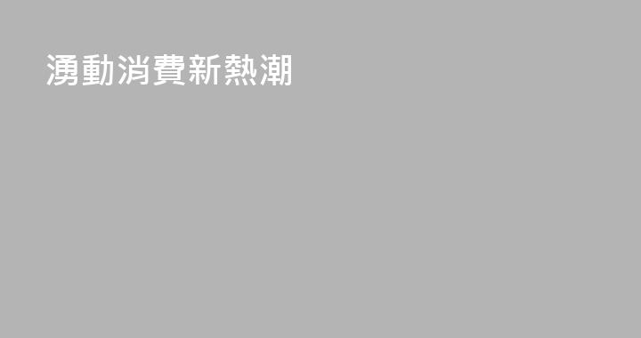 湧動消費新熱潮