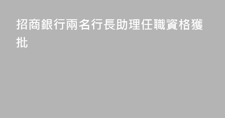 招商銀行兩名行長助理任職資格獲批