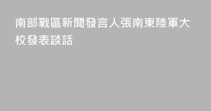 南部戰區新聞發言人張南東陸軍大校發表談話
