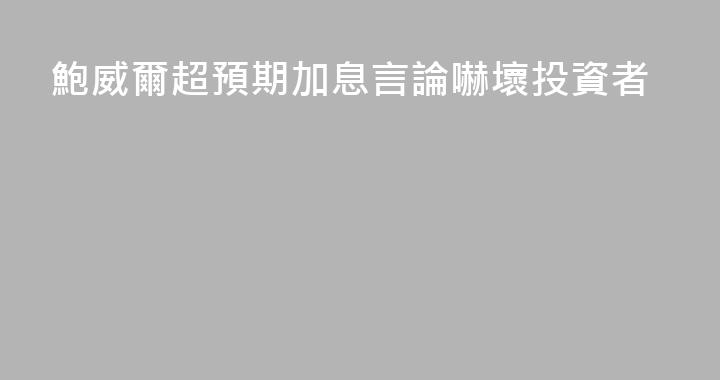 鮑威爾超預期加息言論嚇壞投資者