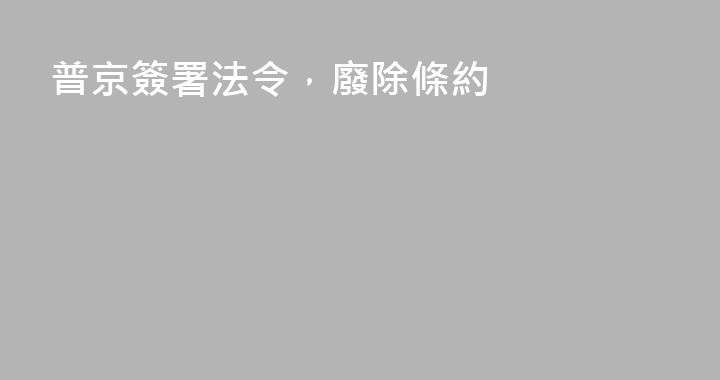 普京簽署法令，廢除條約