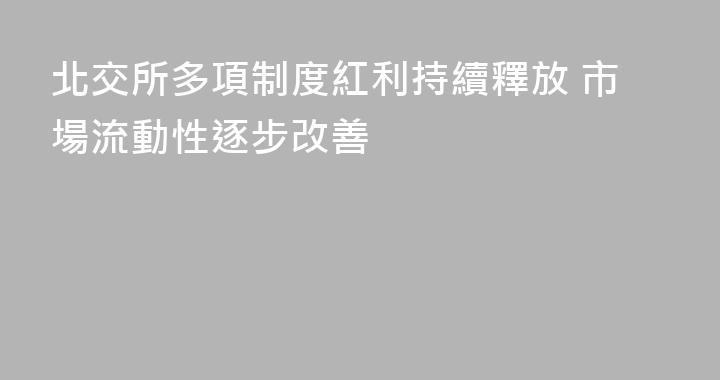 北交所多項制度紅利持續釋放 市場流動性逐步改善