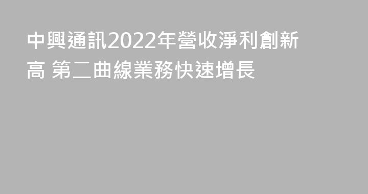 中興通訊2022年營收淨利創新高 第二曲線業務快速增長