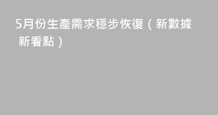 5月份生產需求穩步恢復（新數據 新看點）