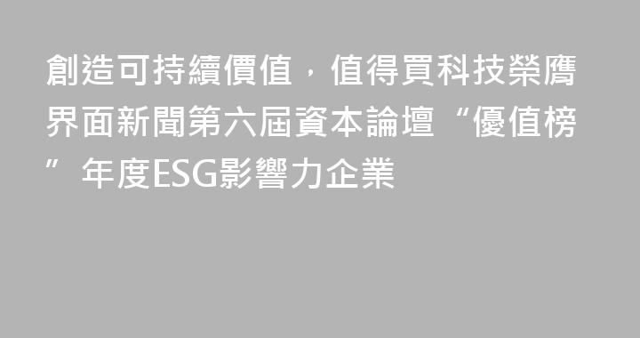 創造可持續價值，值得買科技榮膺界面新聞第六屆資本論壇“優值榜”年度ESG影響力企業