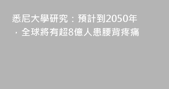 悉尼大學研究：預計到2050年，全球將有超8億人患腰背疼痛