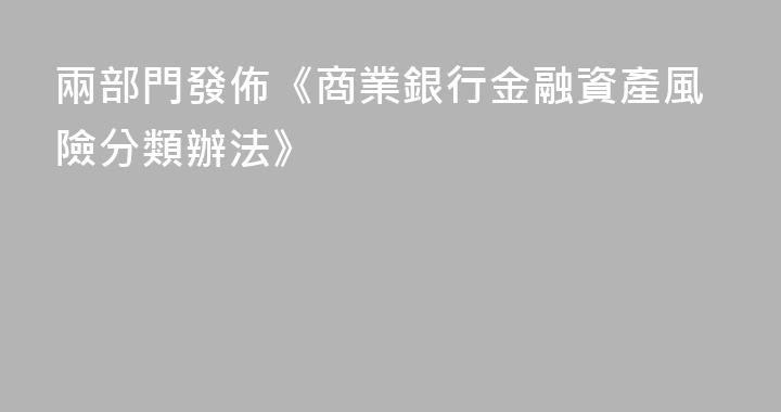 兩部門發佈《商業銀行金融資產風險分類辦法》