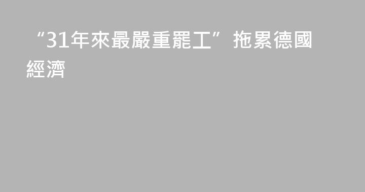 “31年來最嚴重罷工”拖累德國經濟