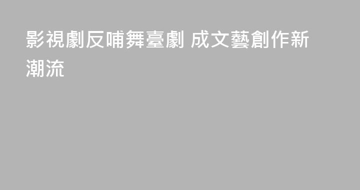 影視劇反哺舞臺劇 成文藝創作新潮流