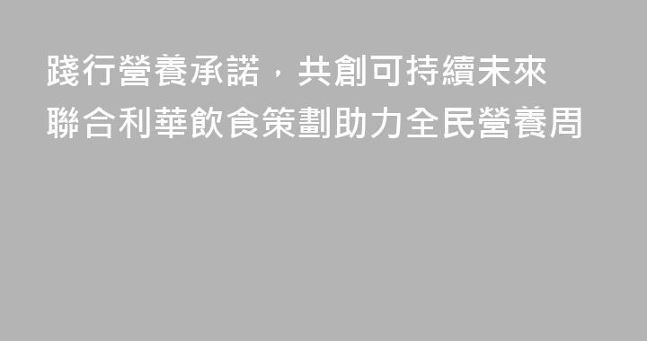踐行營養承諾，共創可持續未來 聯合利華飲食策劃助力全民營養周