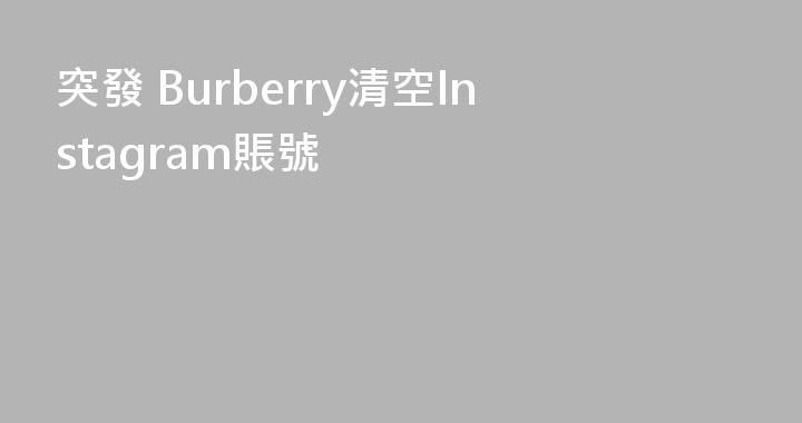 突發 Burberry清空Instagram賬號