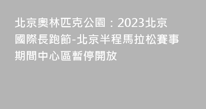 北京奧林匹克公園：2023北京國際長跑節-北京半程馬拉松賽事期間中心區暫停開放