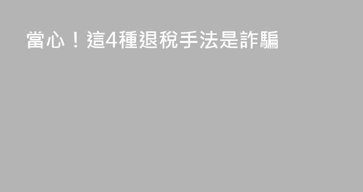 當心！這4種退稅手法是詐騙