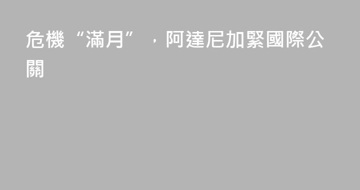危機“滿月”，阿達尼加緊國際公關