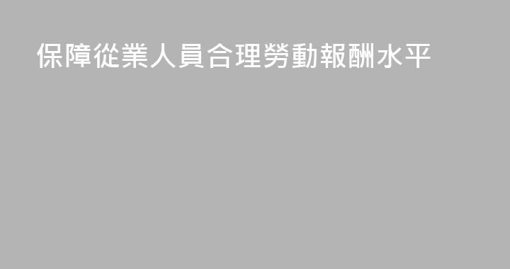 保障從業人員合理勞動報酬水平