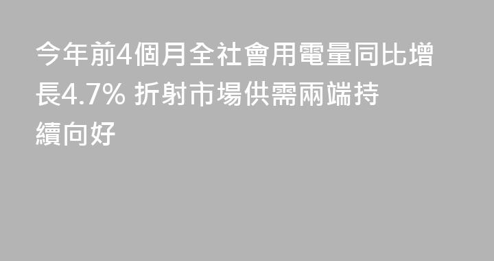 今年前4個月全社會用電量同比增長4.7% 折射市場供需兩端持續向好