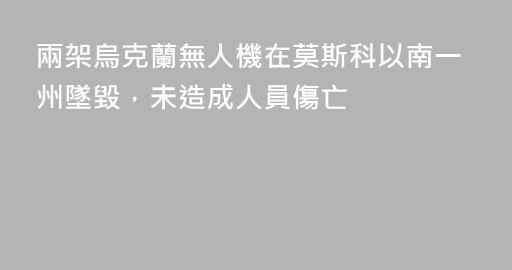 兩架烏克蘭無人機在莫斯科以南一州墜毀，未造成人員傷亡