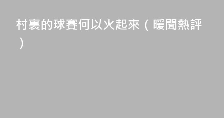 村裏的球賽何以火起來（暖聞熱評）
