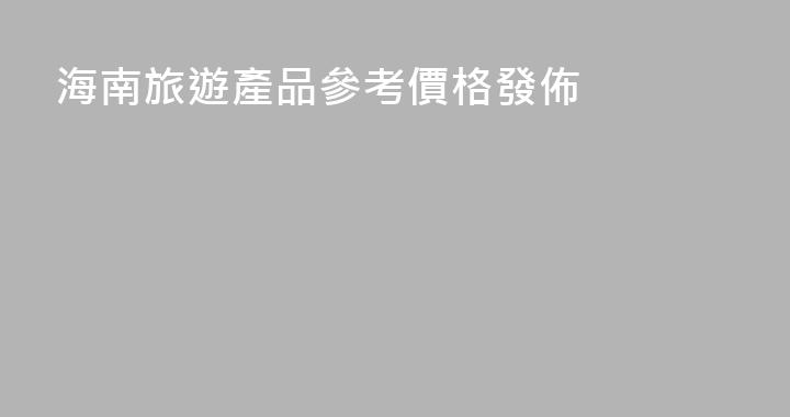 海南旅遊產品參考價格發佈