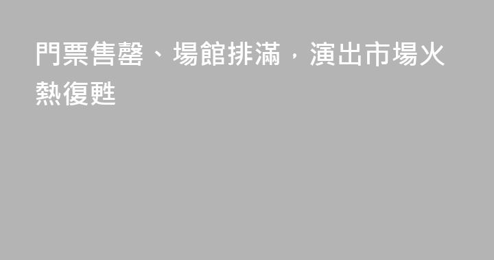 門票售罄、場館排滿，演出市場火熱復甦