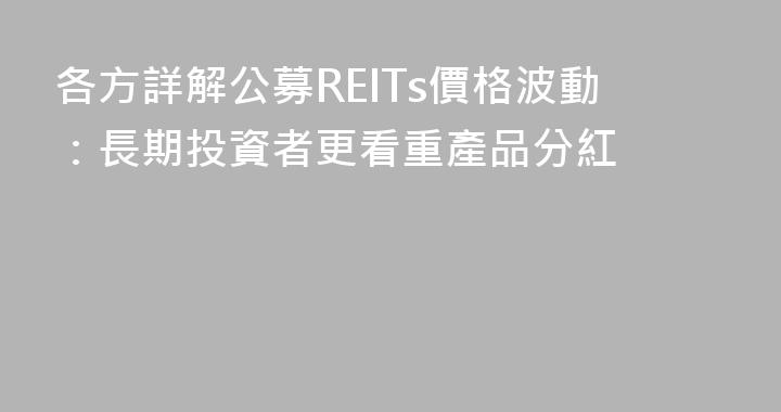 各方詳解公募REITs價格波動：長期投資者更看重產品分紅
