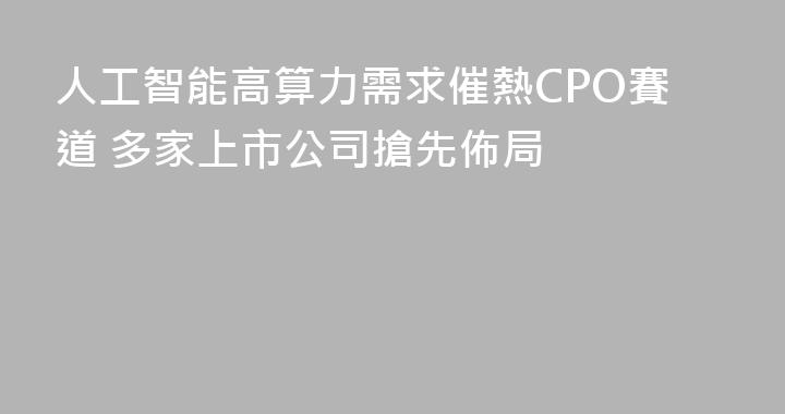人工智能高算力需求催熱CPO賽道 多家上市公司搶先佈局
