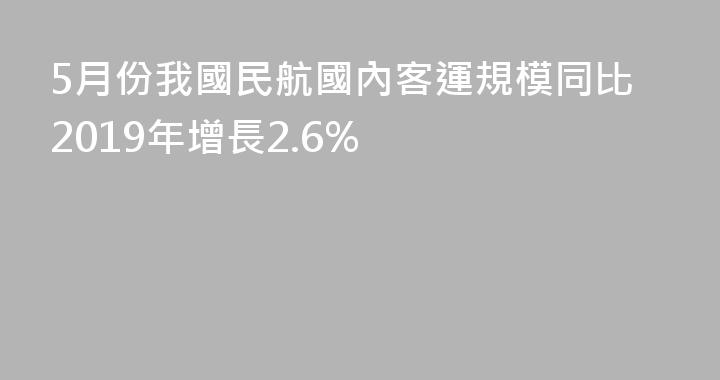 5月份我國民航國內客運規模同比2019年增長2.6%