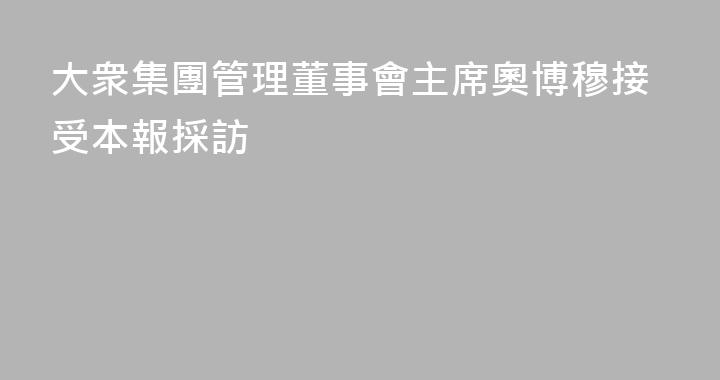 大衆集團管理董事會主席奧博穆接受本報採訪