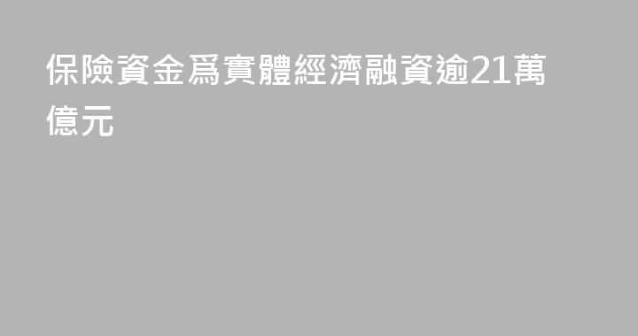 保險資金爲實體經濟融資逾21萬億元