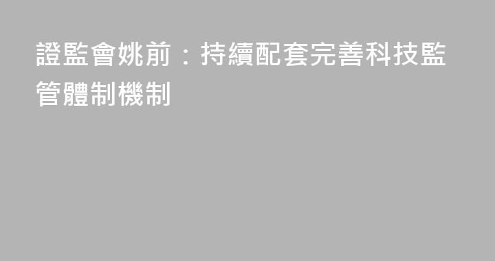證監會姚前：持續配套完善科技監管體制機制