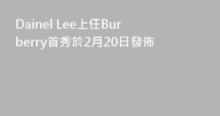 Dainel Lee上任Burberry首秀於2月20日發佈