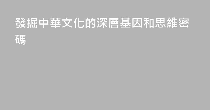 發掘中華文化的深層基因和思維密碼