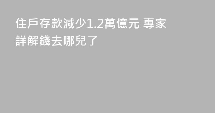 住戶存款減少1.2萬億元 專家詳解錢去哪兒了