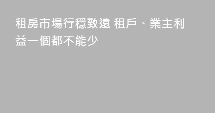 租房市場行穩致遠 租戶、業主利益一個都不能少