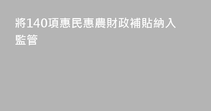 將140項惠民惠農財政補貼納入監管
