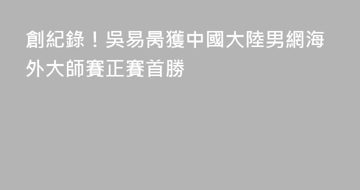 創紀錄！吳易昺獲中國大陸男網海外大師賽正賽首勝