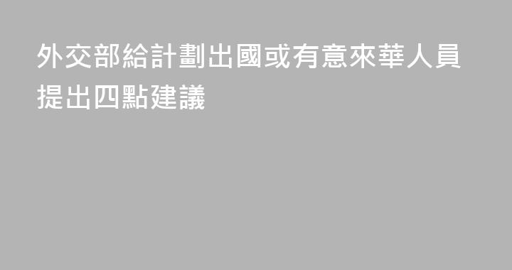 外交部給計劃出國或有意來華人員提出四點建議